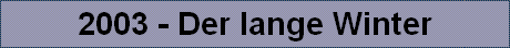 2003 - Der lange Winter