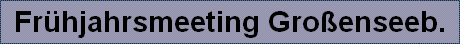 Fr�hjahrsmeeting Gro�enseeb.